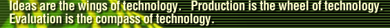 Ideas are the wings of technology. Production is the wheel of technology. Evaluation is the compass of technology.